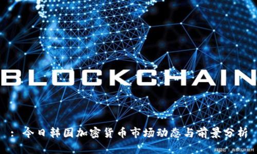 : 今日韩国加密货币市场动态与前景分析