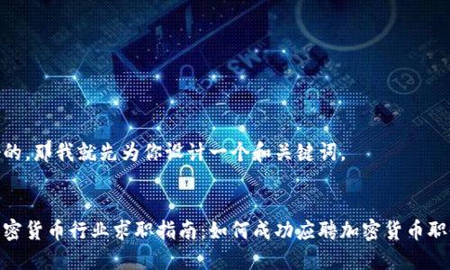 好的，那我就先为你设计一个和关键词。

:
加密货币行业求职指南：如何成功应聘加密货币职位