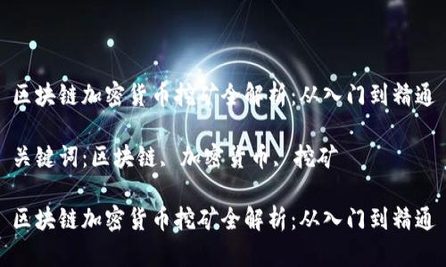 区块链加密货币挖矿全解析：从入门到精通

关键词：区块链, 加密货币, 挖矿

区块链加密货币挖矿全解析：从入门到精通