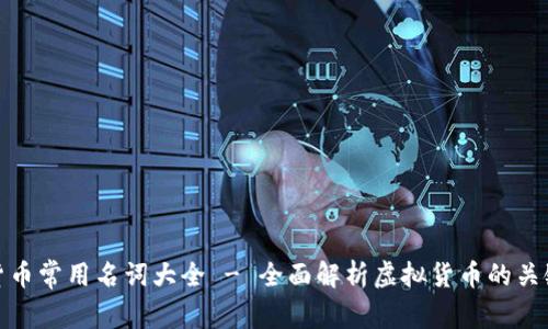 加密货币常用名词大全 - 全面解析虚拟货币的关键术语