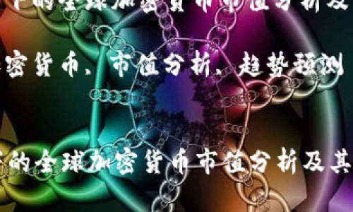: 整体视角下的全球加密货币市值分析及其趋势预测

关键词: 加密货币, 市值分析, 趋势预测

```xml
整体视角下的全球加密货币市值分析及其趋势预测