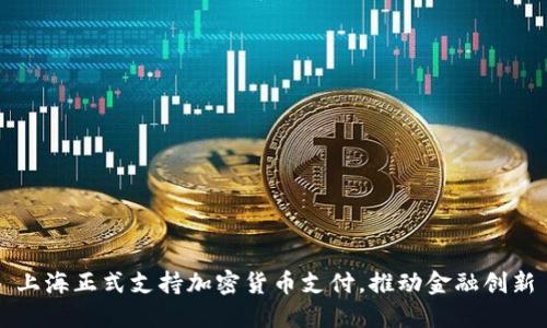 上海正式支持加密货币支付，推动金融创新