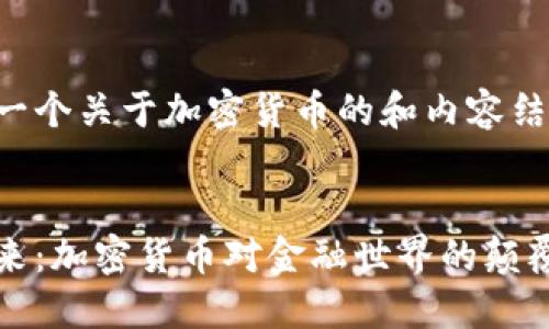 以下是一个关于加密货币的和内容结构示例：


未来已来：加密货币对金融世界的颠覆性影响