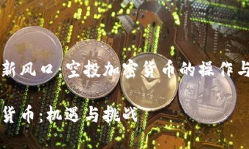 开启财富新风口：空投加密货币的操作与风险解析

空投加密货币：机遇与挑战