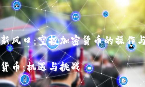 开启财富新风口：空投加密货币的操作与风险解析

空投加密货币：机遇与挑战