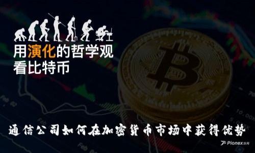 通信公司如何在加密货币市场中获得优势