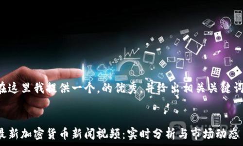  

 

在这里我提供一个，的优秀，并给出相关关键词。


最新加密货币新闻视频：实时分析与市场动态