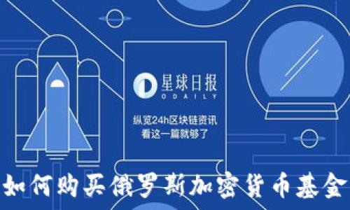   
如何购买俄罗斯加密货币基金